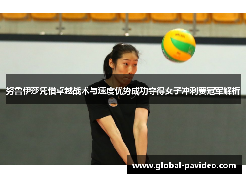 努鲁伊莎凭借卓越战术与速度优势成功夺得女子冲刺赛冠军解析