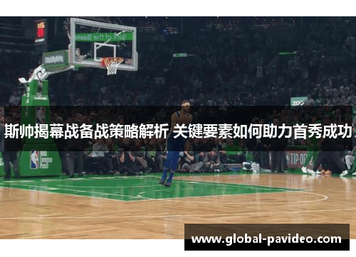 斯帅揭幕战备战策略解析 关键要素如何助力首秀成功