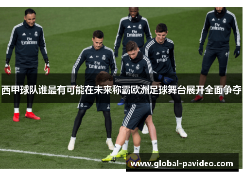 西甲球队谁最有可能在未来称霸欧洲足球舞台展开全面争夺