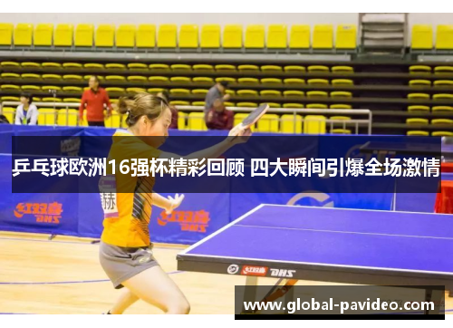乒乓球欧洲16强杯精彩回顾 四大瞬间引爆全场激情