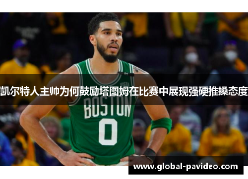 凯尔特人主帅为何鼓励塔图姆在比赛中展现强硬推搡态度