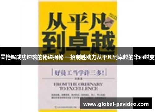 吴艳妮成功逆袭的秘诀揭秘 一招制胜助力从平凡到卓越的华丽蜕变
