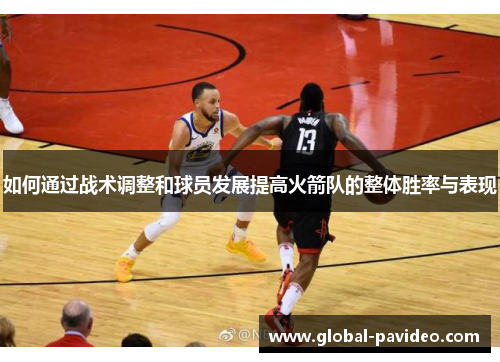 如何通过战术调整和球员发展提高火箭队的整体胜率与表现