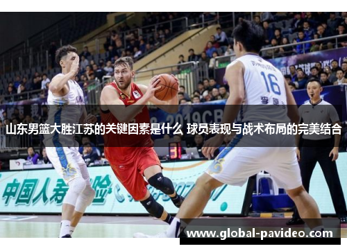 山东男篮大胜江苏的关键因素是什么 球员表现与战术布局的完美结合