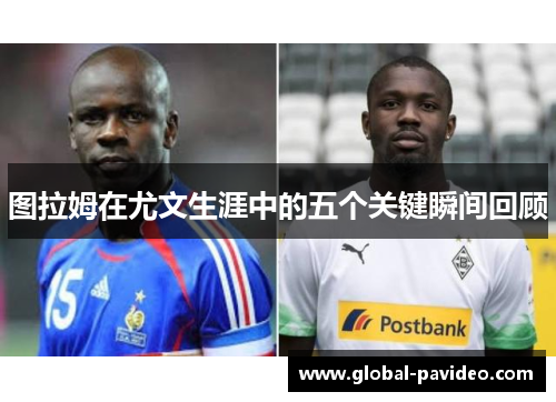 图拉姆在尤文生涯中的五个关键瞬间回顾