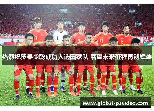 热烈祝贺吴少聪成功入选国家队 展望未来征程再创辉煌