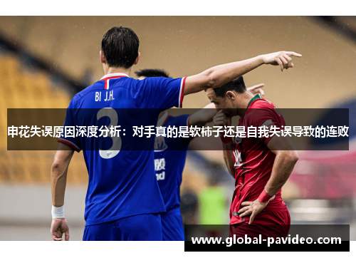 申花失误原因深度分析:对手真的是软柿子还是自我失误导致的连败 申花失误原因深度分析:对手真的是软柿子还是自我失误导致的连败