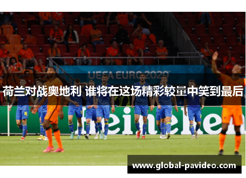 荷兰对战奥地利 谁将在这场精彩较量中笑到最后