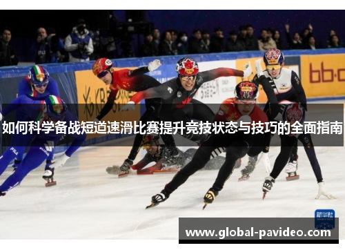 如何科学备战短道速滑比赛提升竞技状态与技巧的全面指南