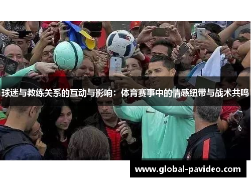 球迷与教练关系的互动与影响：体育赛事中的情感纽带与战术共鸣