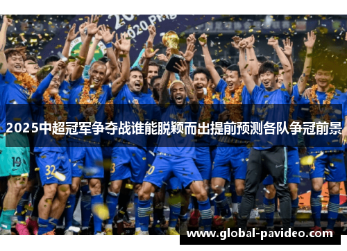 2025中超冠军争夺战谁能脱颖而出提前预测各队争冠前景