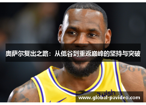 奥萨尔复出之路：从低谷到重返巅峰的坚持与突破