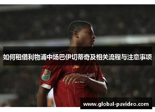 如何租借利物浦中场巴伊切蒂奇及相关流程与注意事项