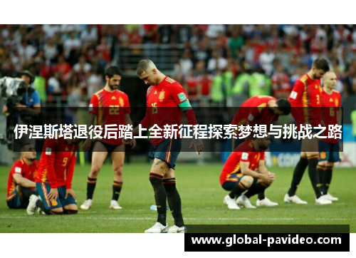 伊涅斯塔退役后踏上全新征程探索梦想与挑战之路