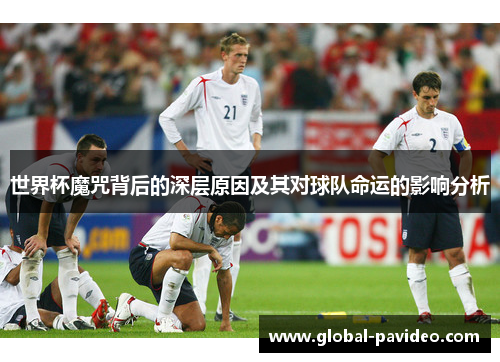 世界杯魔咒背后的深层原因及其对球队命运的影响分析