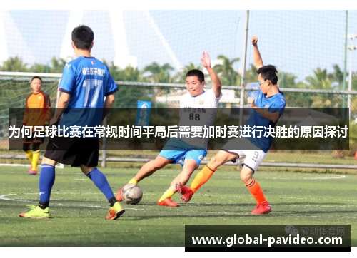 为何足球比赛在常规时间平局后需要加时赛进行决胜的原因探讨