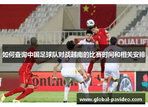 如何查询中国足球队对战越南的比赛时间和相关安排