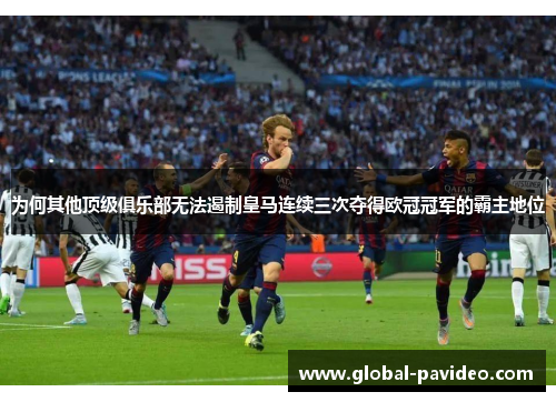为何其他顶级俱乐部无法遏制皇马连续三次夺得欧冠冠军的霸主地位