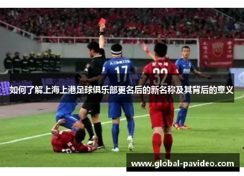 如何了解上海上港足球俱乐部更名后的新名称及其背后的意义