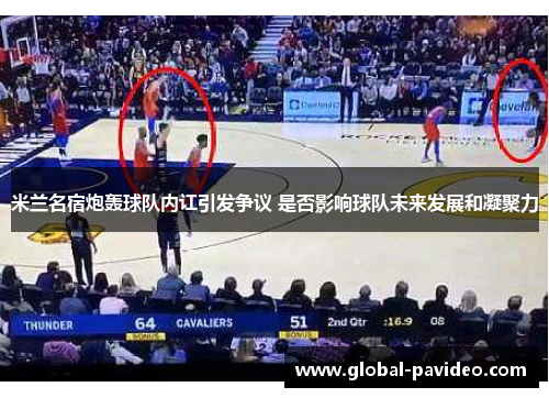 米兰名宿炮轰球队内讧引发争议 是否影响球队未来发展和凝聚力