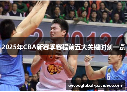 2025年CBA新赛季赛程前五大关键时刻一览