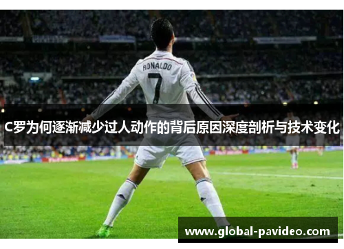 C罗为何逐渐减少过人动作的背后原因深度剖析与技术变化