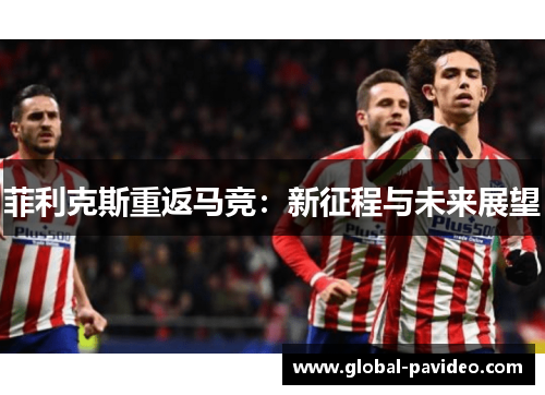 菲利克斯重返马竞：新征程与未来展望