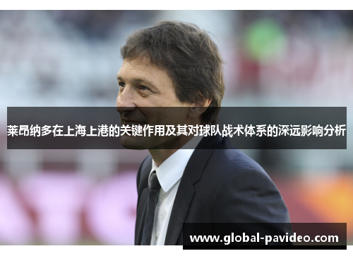 莱昂纳多在上海上港的关键作用及其对球队战术体系的深远影响分析