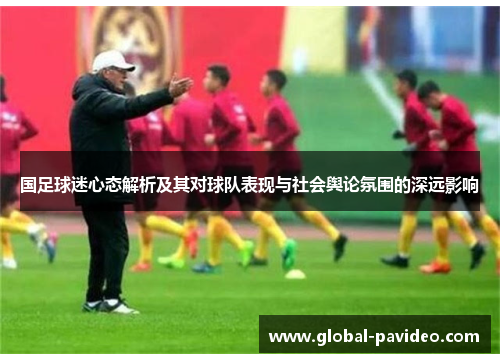 国足球迷心态解析及其对球队表现与社会舆论氛围的深远影响
