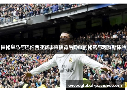 揭秘皇马与巴伦西亚赛事直播背后隐藏的秘密与观赛新体验