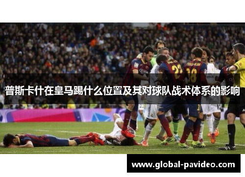 普斯卡什在皇马踢什么位置及其对球队战术体系的影响
