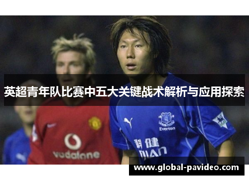 英超青年队比赛中五大关键战术解析与应用探索