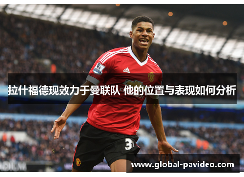 拉什福德现效力于曼联队 他的位置与表现如何分析
