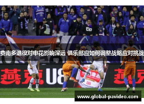 费南多退役对申花影响深远 俱乐部应如何调整战略应对挑战