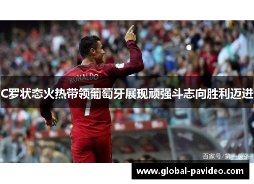 C罗状态火热带领葡萄牙展现顽强斗志向胜利迈进