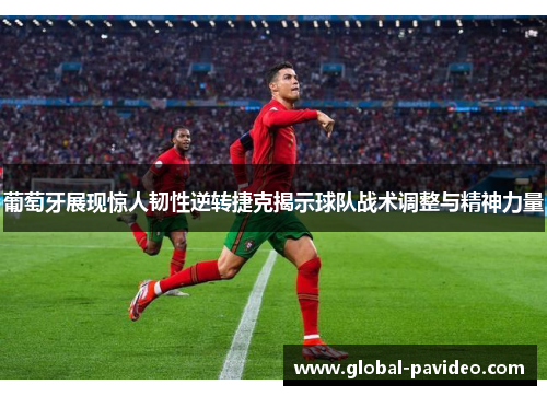 葡萄牙展现惊人韧性逆转捷克揭示球队战术调整与精神力量