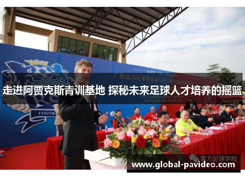 走进阿贾克斯青训基地 探秘未来足球人才培养的摇篮
