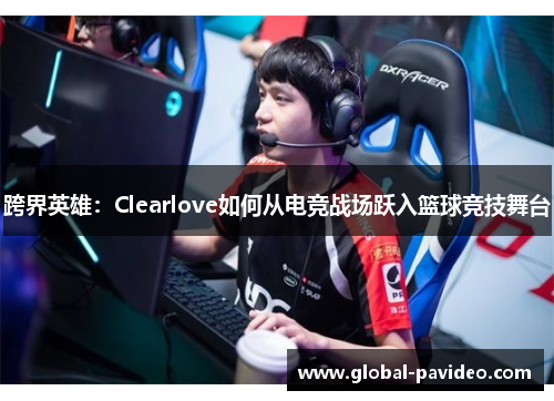 跨界英雄：Clearlove如何从电竞战场跃入篮球竞技舞台