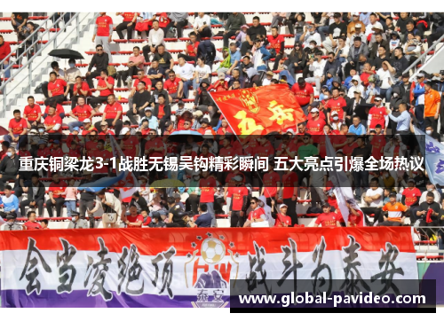 重庆铜梁龙3-1战胜无锡吴钩精彩瞬间 五大亮点引爆全场热议