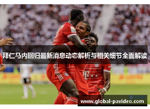 拜仁马内回归最新消息动态解析与相关细节全面解读
