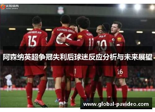 阿森纳英超争冠失利后球迷反应分析与未来展望