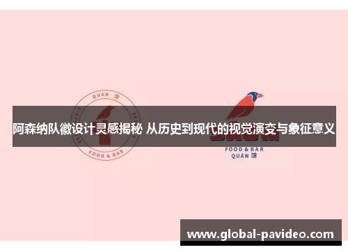 阿森纳队徽设计灵感揭秘 从历史到现代的视觉演变与象征意义 阿森纳队徽设计灵感揭秘 从历史到现代的视觉演变与象征意义