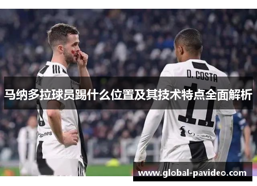 马纳多拉球员踢什么位置及其技术特点全面解析 马纳多拉球员踢什么位置及其技术特点全面解析
