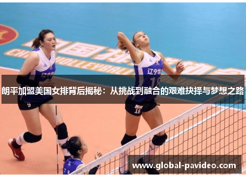 朗平加盟美国女排背后揭秘:从挑战到融合的艰难抉择与梦想之路 朗平加盟美国女排背后揭秘:从挑战到融合的艰难抉择与梦想之路