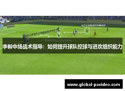 李毅中场战术指导:如何提升球队控球与进攻组织能力 李毅中场战术指导:如何提升球队控球与进攻组织能力