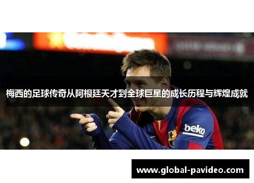 梅西的足球传奇从阿根廷天才到全球巨星的成长历程与辉煌成就