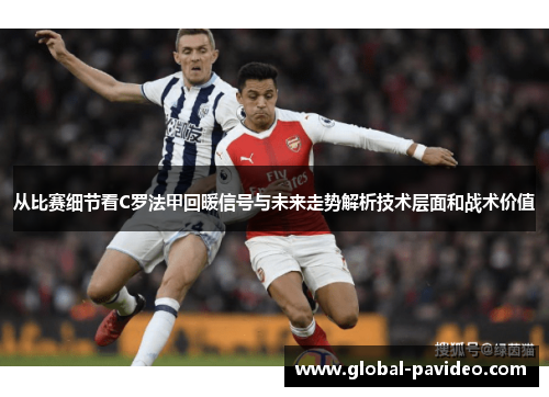 从比赛细节看C罗法甲回暖信号与未来走势解析技术层面和战术价值 从比赛细节看C罗法甲回暖信号与未来走势解析技术层面和战术价值