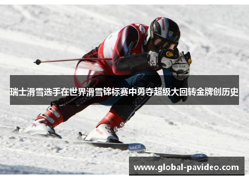 瑞士滑雪选手在世界滑雪锦标赛中勇夺超级大回转金牌创历史