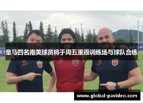 皇马四名南美球员将于周五重返训练场与球队合练