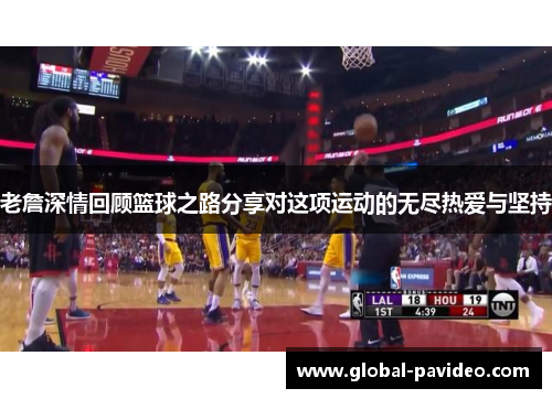 老詹深情回顾篮球之路分享对这项运动的无尽热爱与坚持 老詹深情回顾篮球之路分享对这项运动的无尽热爱与坚持